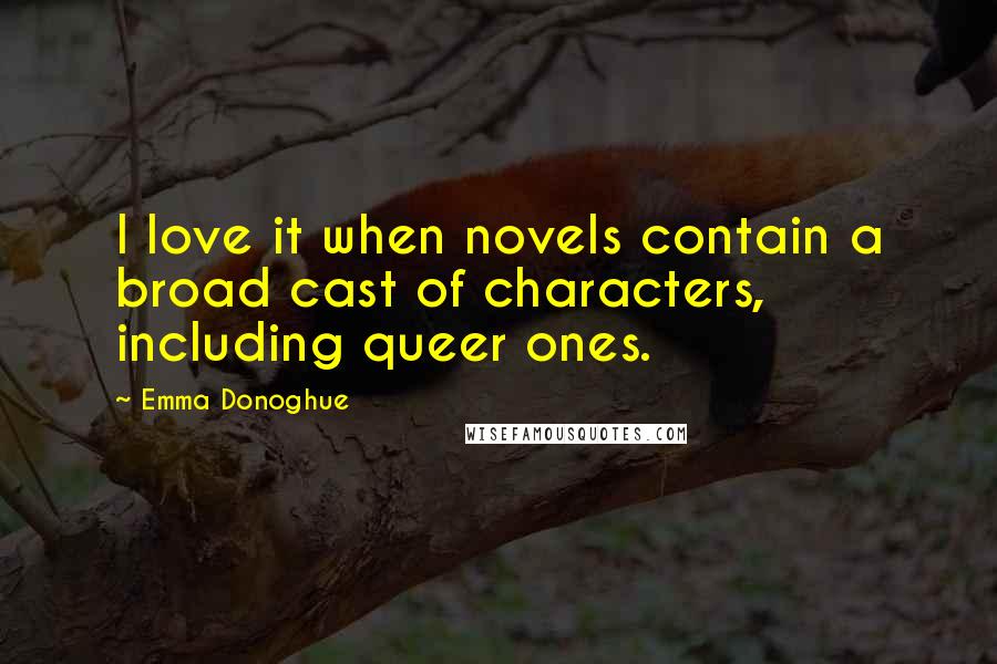 Emma Donoghue Quotes: I love it when novels contain a broad cast of characters, including queer ones.