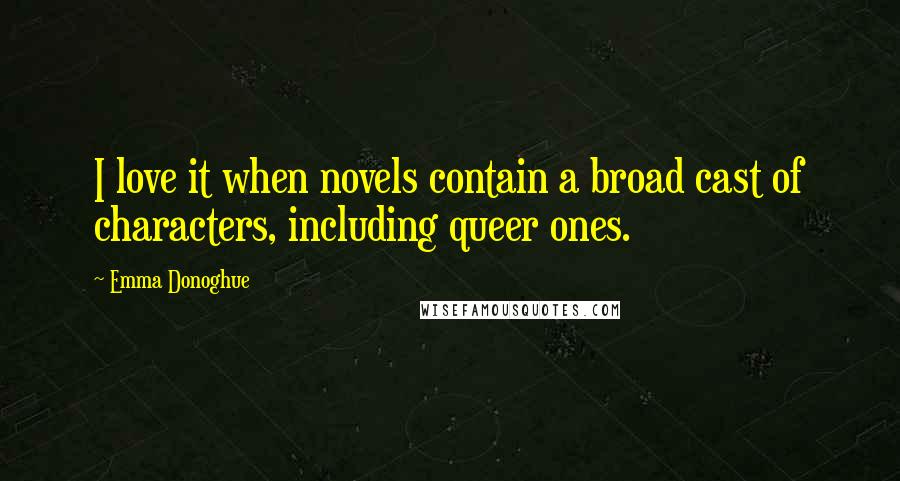 Emma Donoghue Quotes: I love it when novels contain a broad cast of characters, including queer ones.