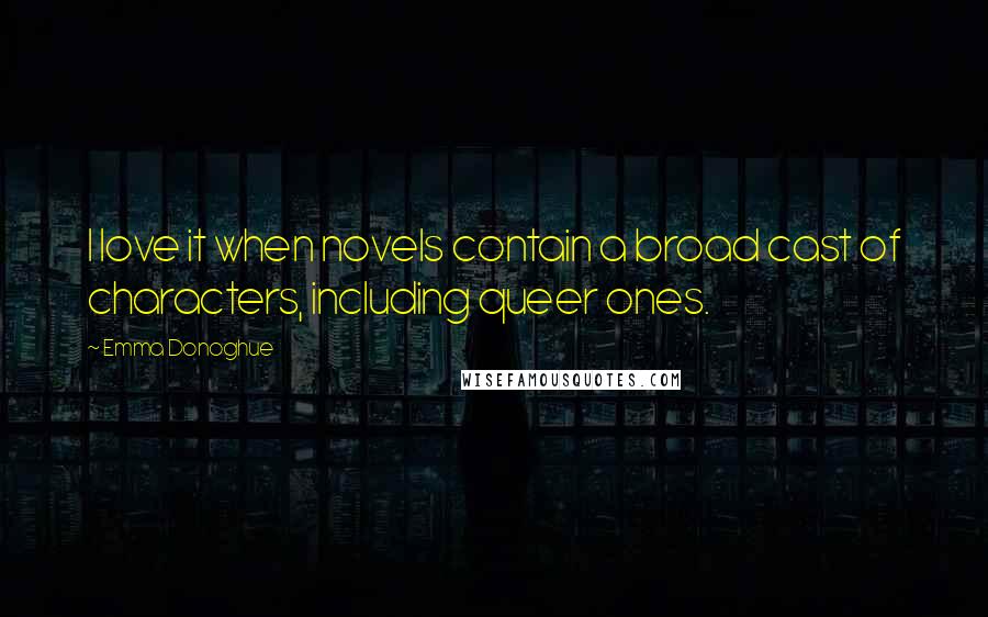 Emma Donoghue Quotes: I love it when novels contain a broad cast of characters, including queer ones.