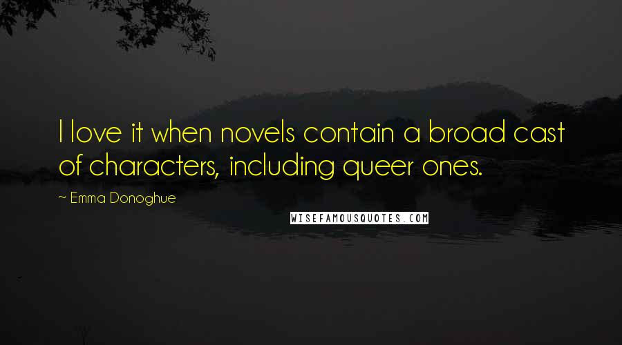 Emma Donoghue Quotes: I love it when novels contain a broad cast of characters, including queer ones.