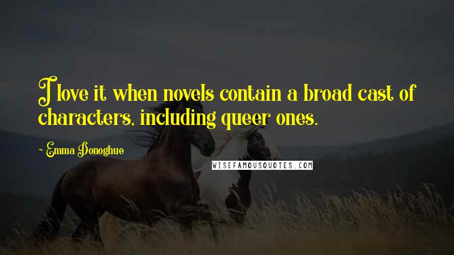 Emma Donoghue Quotes: I love it when novels contain a broad cast of characters, including queer ones.