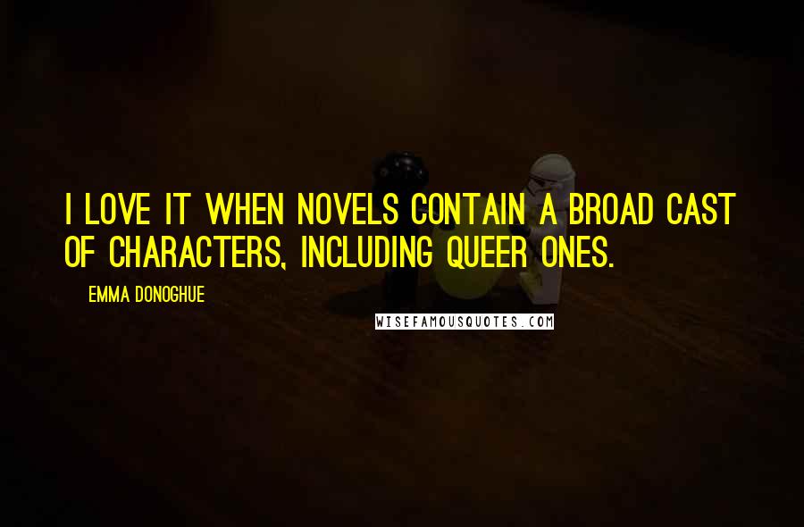 Emma Donoghue Quotes: I love it when novels contain a broad cast of characters, including queer ones.