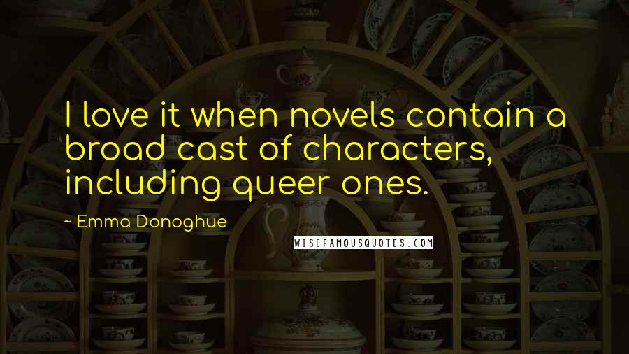 Emma Donoghue Quotes: I love it when novels contain a broad cast of characters, including queer ones.