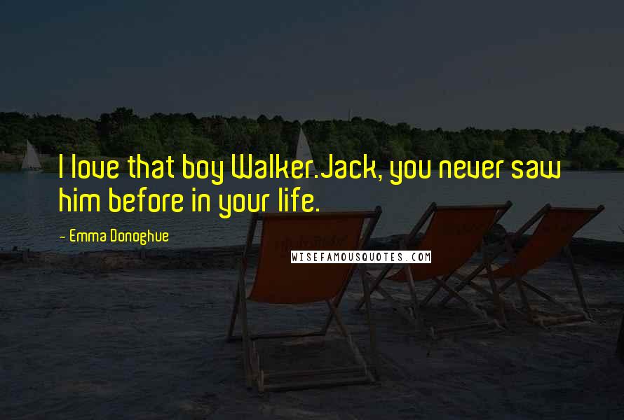 Emma Donoghue Quotes: I love that boy Walker.Jack, you never saw him before in your life.