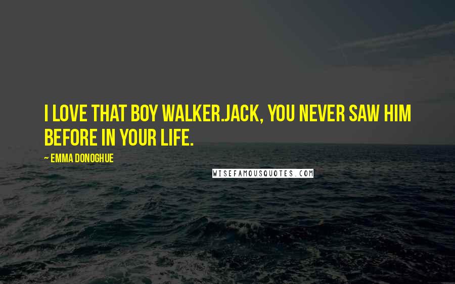 Emma Donoghue Quotes: I love that boy Walker.Jack, you never saw him before in your life.