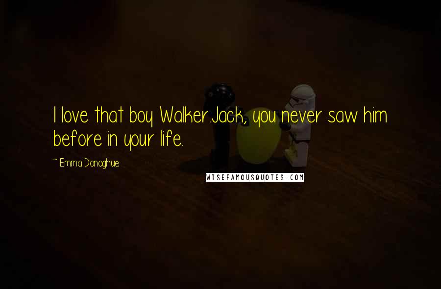 Emma Donoghue Quotes: I love that boy Walker.Jack, you never saw him before in your life.