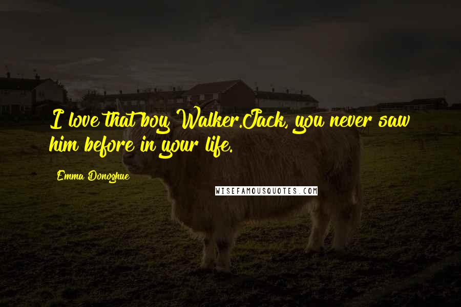Emma Donoghue Quotes: I love that boy Walker.Jack, you never saw him before in your life.