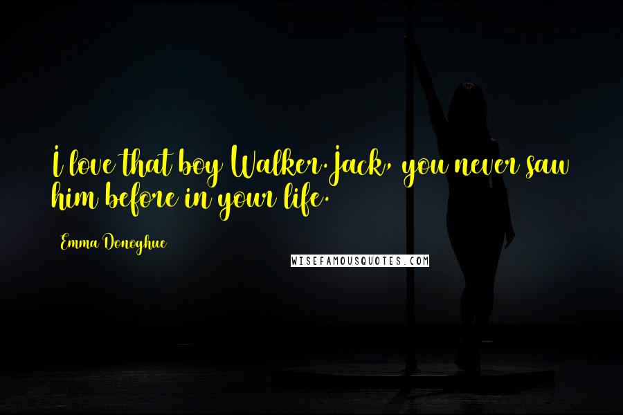 Emma Donoghue Quotes: I love that boy Walker.Jack, you never saw him before in your life.