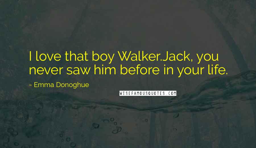 Emma Donoghue Quotes: I love that boy Walker.Jack, you never saw him before in your life.