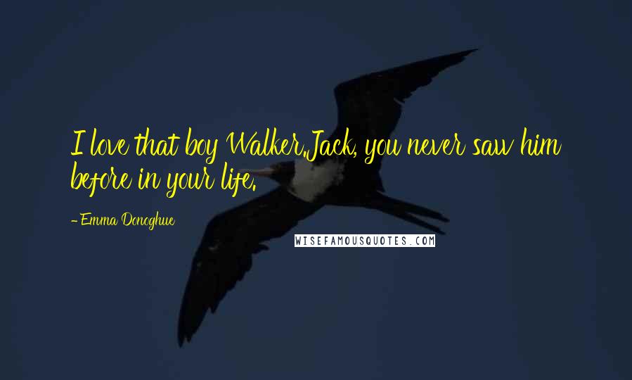 Emma Donoghue Quotes: I love that boy Walker.Jack, you never saw him before in your life.
