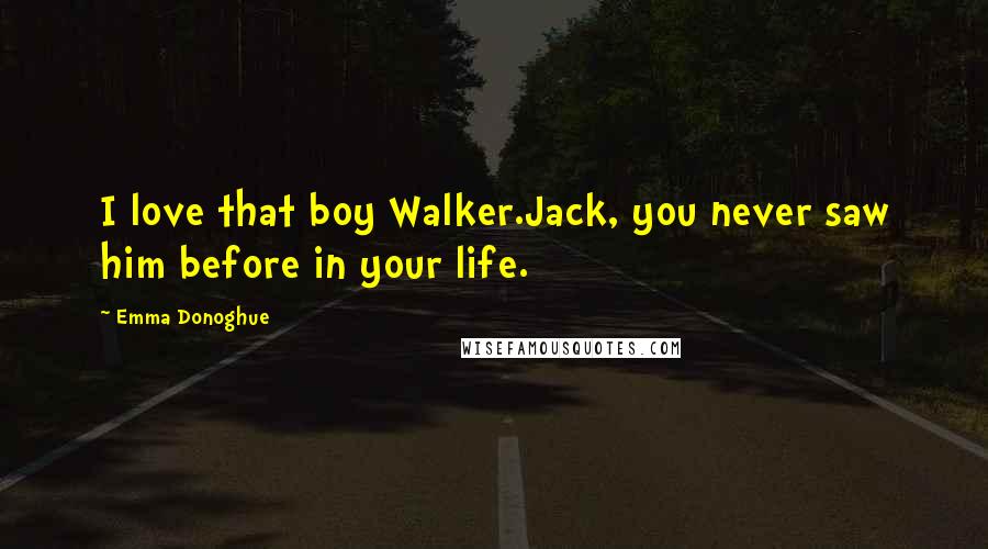 Emma Donoghue Quotes: I love that boy Walker.Jack, you never saw him before in your life.