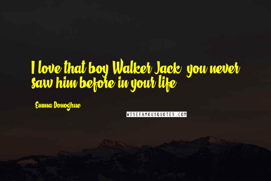 Emma Donoghue Quotes: I love that boy Walker.Jack, you never saw him before in your life.