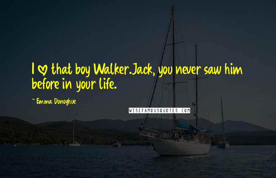 Emma Donoghue Quotes: I love that boy Walker.Jack, you never saw him before in your life.