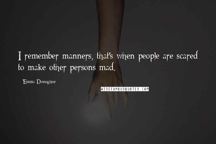 Emma Donoghue Quotes: I remember manners, that's when people are scared to make other persons mad.