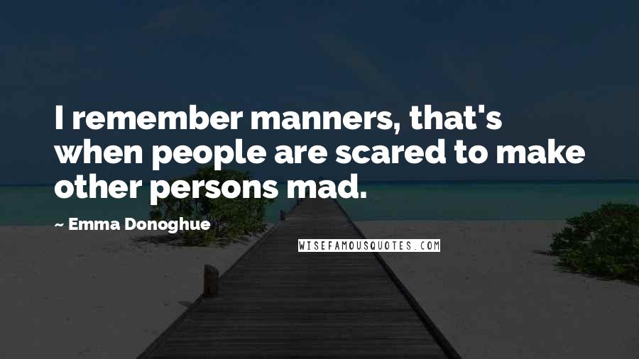 Emma Donoghue Quotes: I remember manners, that's when people are scared to make other persons mad.