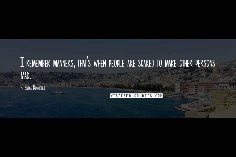 Emma Donoghue Quotes: I remember manners, that's when people are scared to make other persons mad.