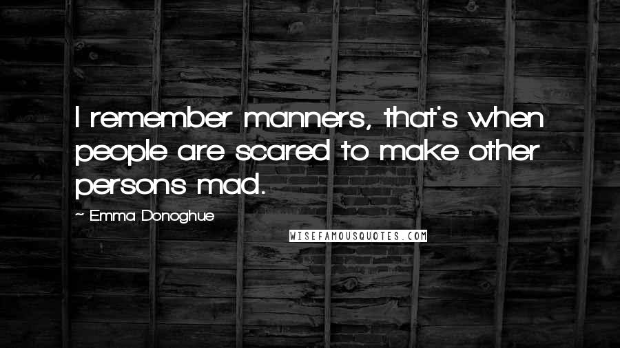 Emma Donoghue Quotes: I remember manners, that's when people are scared to make other persons mad.