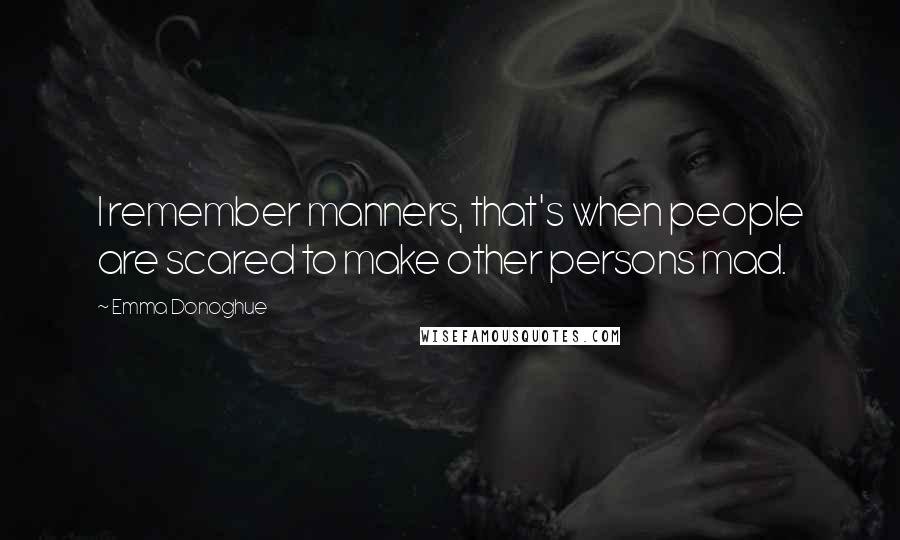 Emma Donoghue Quotes: I remember manners, that's when people are scared to make other persons mad.