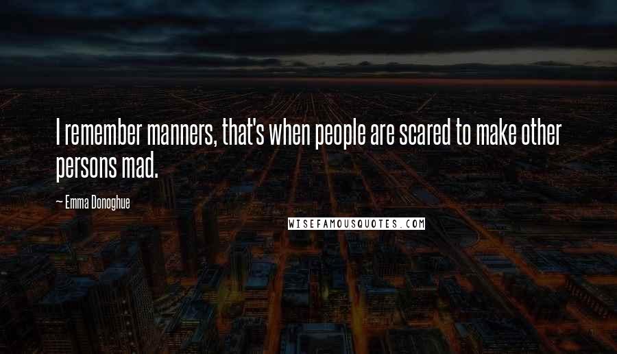 Emma Donoghue Quotes: I remember manners, that's when people are scared to make other persons mad.