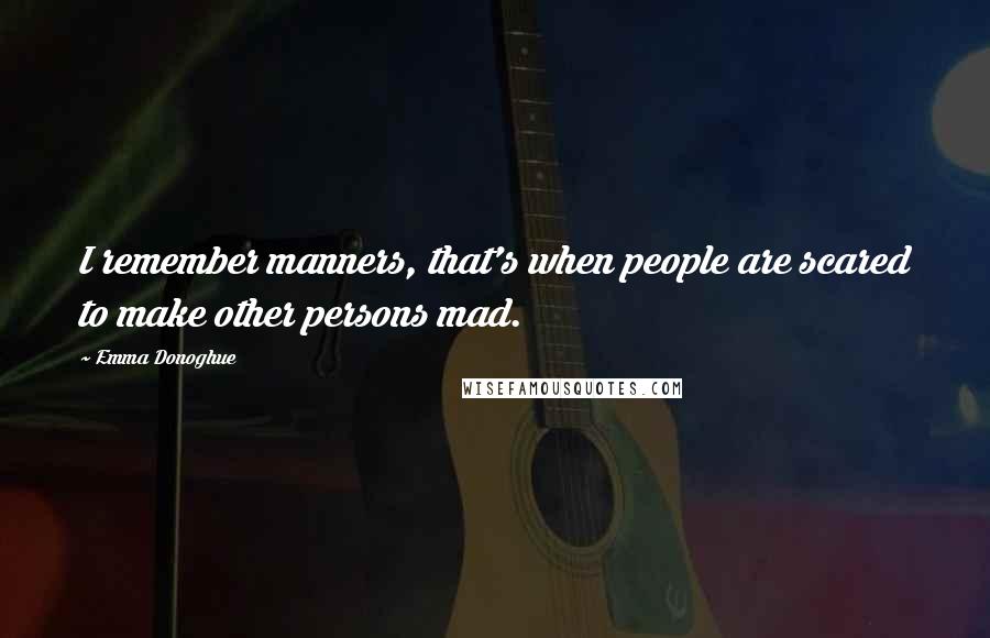 Emma Donoghue Quotes: I remember manners, that's when people are scared to make other persons mad.