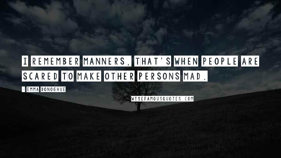 Emma Donoghue Quotes: I remember manners, that's when people are scared to make other persons mad.