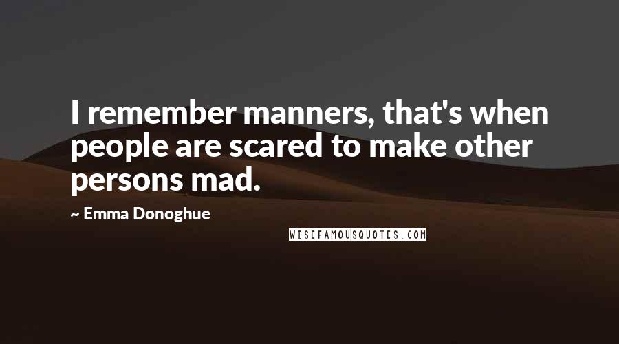 Emma Donoghue Quotes: I remember manners, that's when people are scared to make other persons mad.