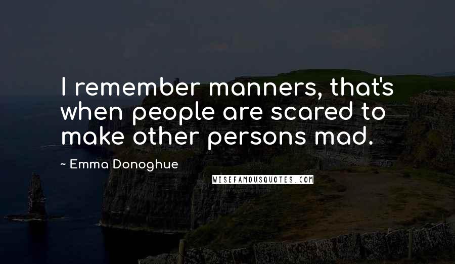 Emma Donoghue Quotes: I remember manners, that's when people are scared to make other persons mad.