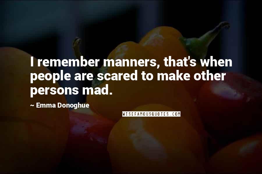 Emma Donoghue Quotes: I remember manners, that's when people are scared to make other persons mad.