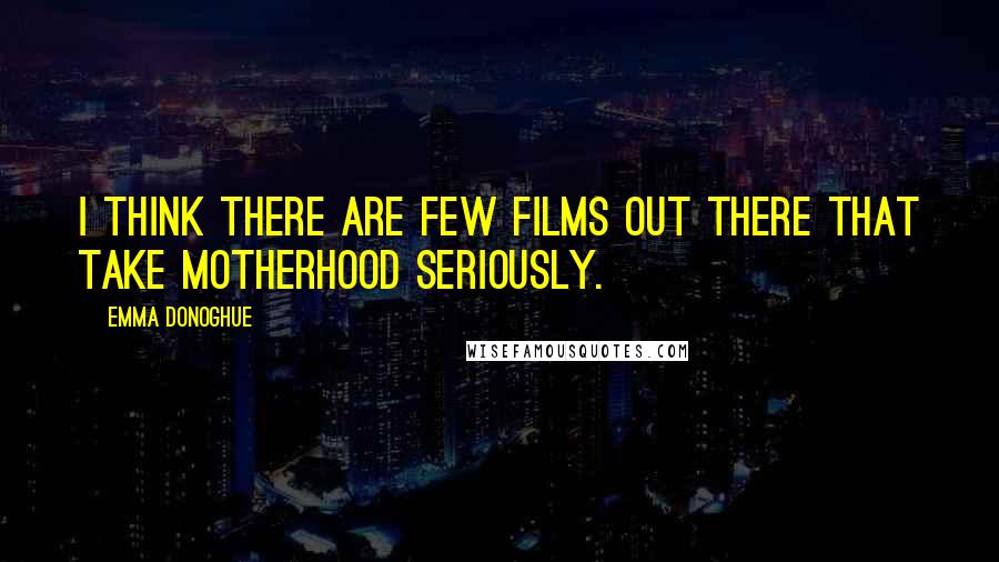 Emma Donoghue Quotes: I think there are few films out there that take motherhood seriously.