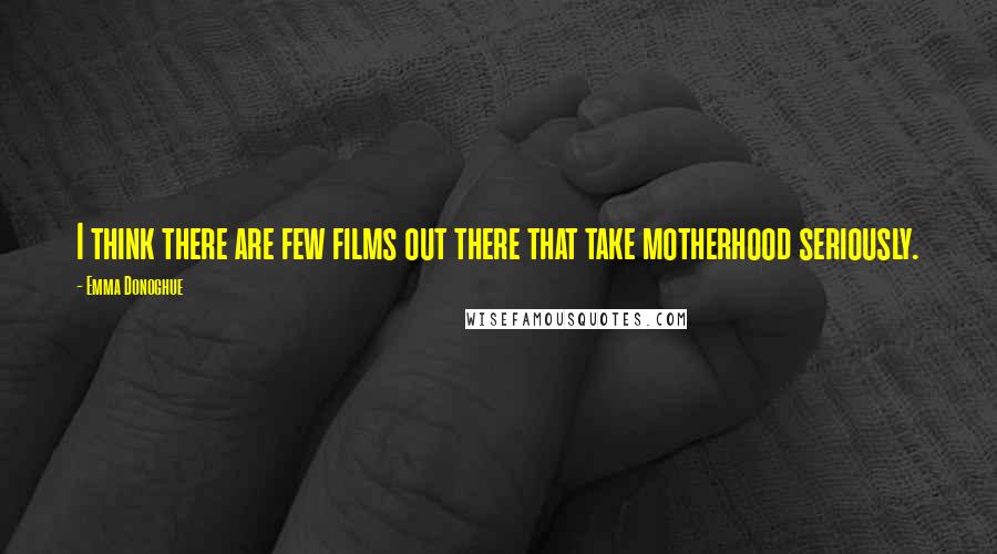 Emma Donoghue Quotes: I think there are few films out there that take motherhood seriously.