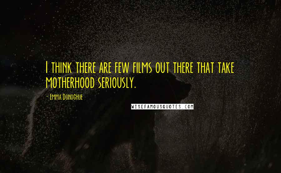 Emma Donoghue Quotes: I think there are few films out there that take motherhood seriously.