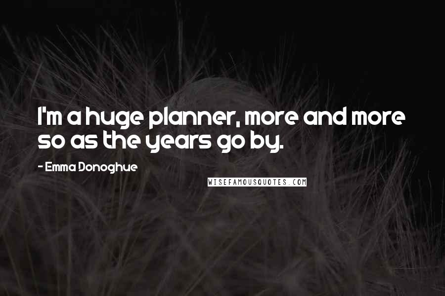 Emma Donoghue Quotes: I'm a huge planner, more and more so as the years go by.
