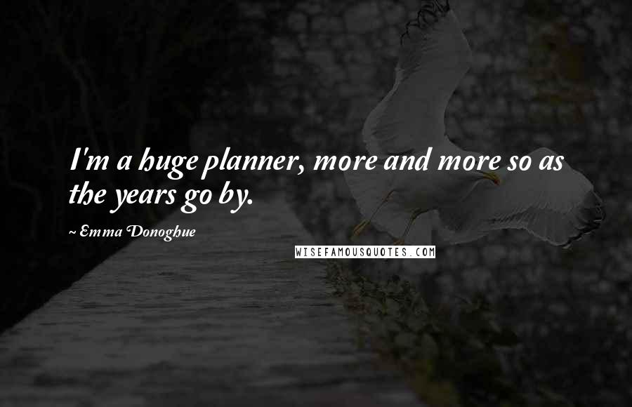 Emma Donoghue Quotes: I'm a huge planner, more and more so as the years go by.