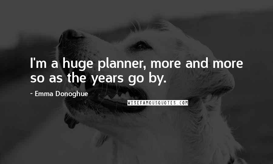 Emma Donoghue Quotes: I'm a huge planner, more and more so as the years go by.