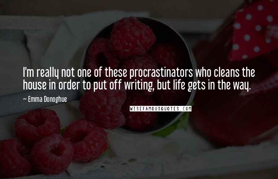 Emma Donoghue Quotes: I'm really not one of these procrastinators who cleans the house in order to put off writing, but life gets in the way.