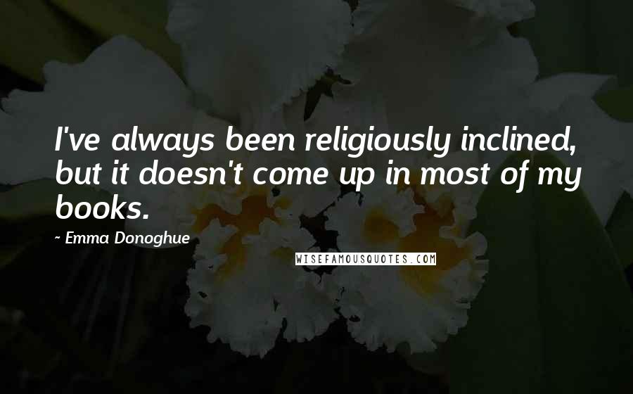 Emma Donoghue Quotes: I've always been religiously inclined, but it doesn't come up in most of my books.