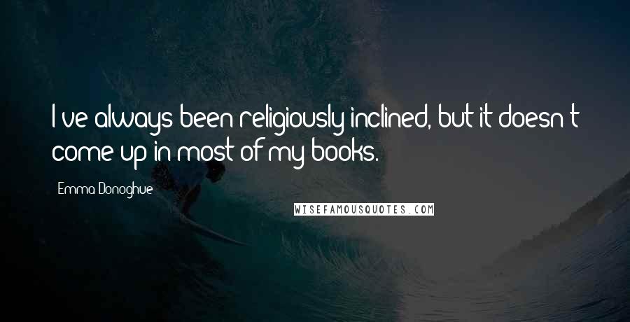 Emma Donoghue Quotes: I've always been religiously inclined, but it doesn't come up in most of my books.