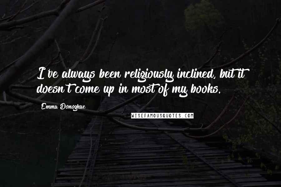 Emma Donoghue Quotes: I've always been religiously inclined, but it doesn't come up in most of my books.