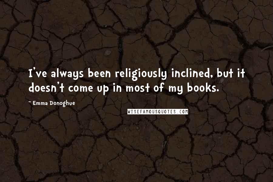 Emma Donoghue Quotes: I've always been religiously inclined, but it doesn't come up in most of my books.