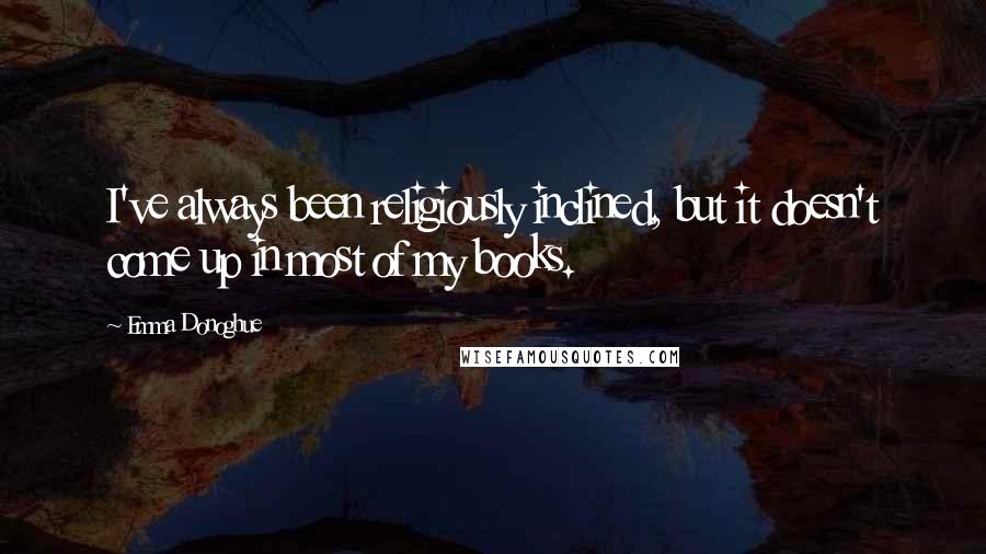 Emma Donoghue Quotes: I've always been religiously inclined, but it doesn't come up in most of my books.