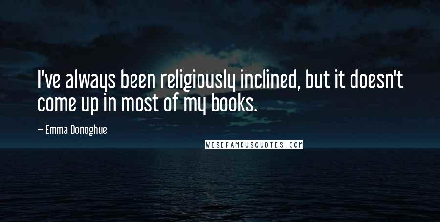 Emma Donoghue Quotes: I've always been religiously inclined, but it doesn't come up in most of my books.