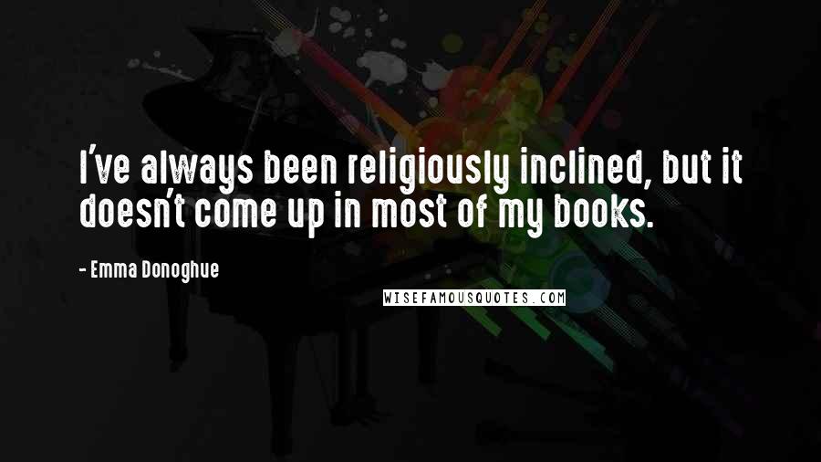 Emma Donoghue Quotes: I've always been religiously inclined, but it doesn't come up in most of my books.