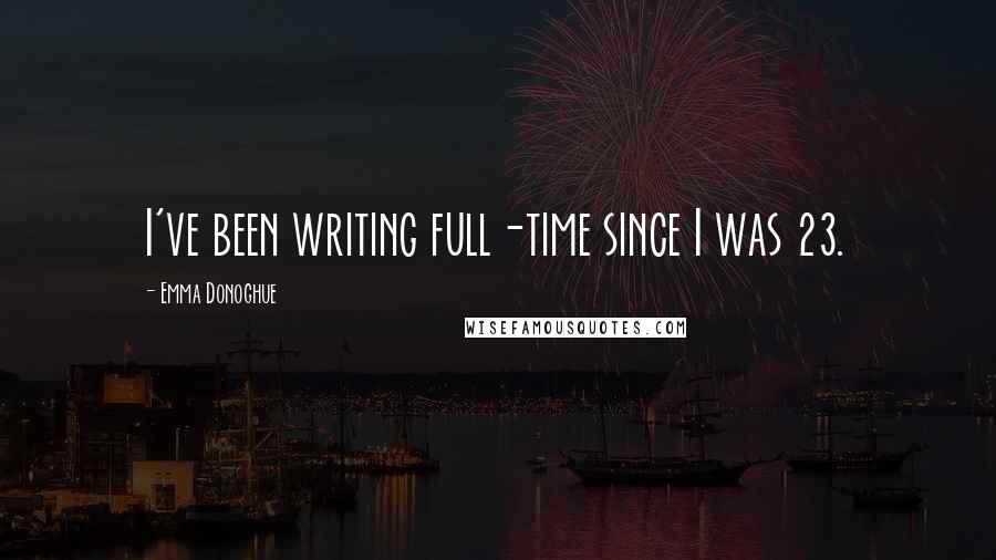 Emma Donoghue Quotes: I've been writing full-time since I was 23.