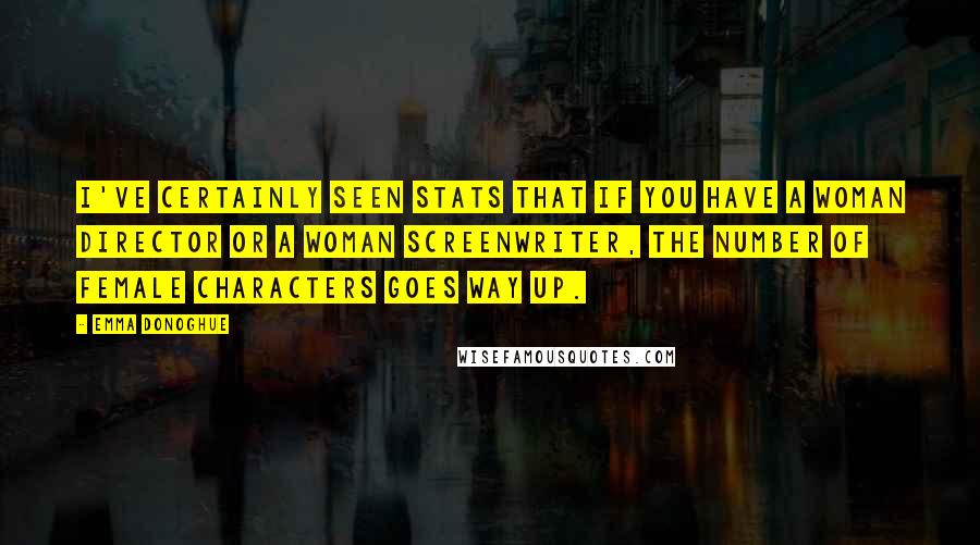 Emma Donoghue Quotes: I've certainly seen stats that if you have a woman director or a woman screenwriter, the number of female characters goes way up.