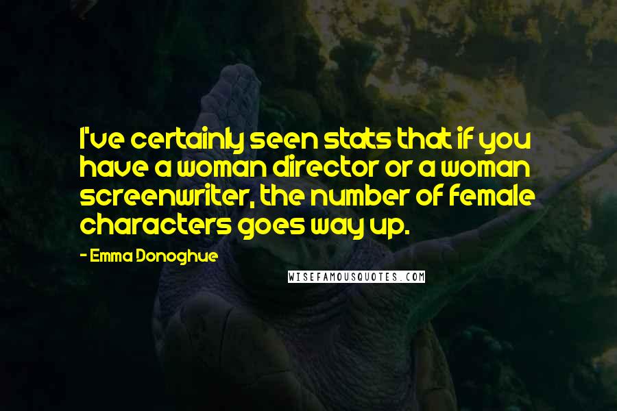 Emma Donoghue Quotes: I've certainly seen stats that if you have a woman director or a woman screenwriter, the number of female characters goes way up.