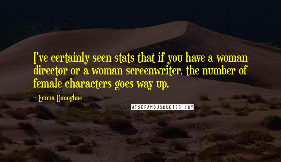 Emma Donoghue Quotes: I've certainly seen stats that if you have a woman director or a woman screenwriter, the number of female characters goes way up.