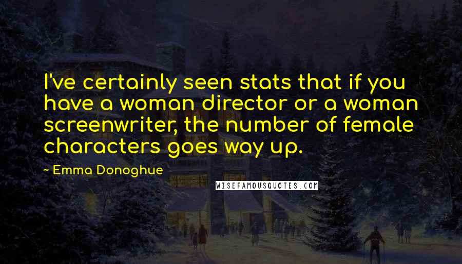 Emma Donoghue Quotes: I've certainly seen stats that if you have a woman director or a woman screenwriter, the number of female characters goes way up.