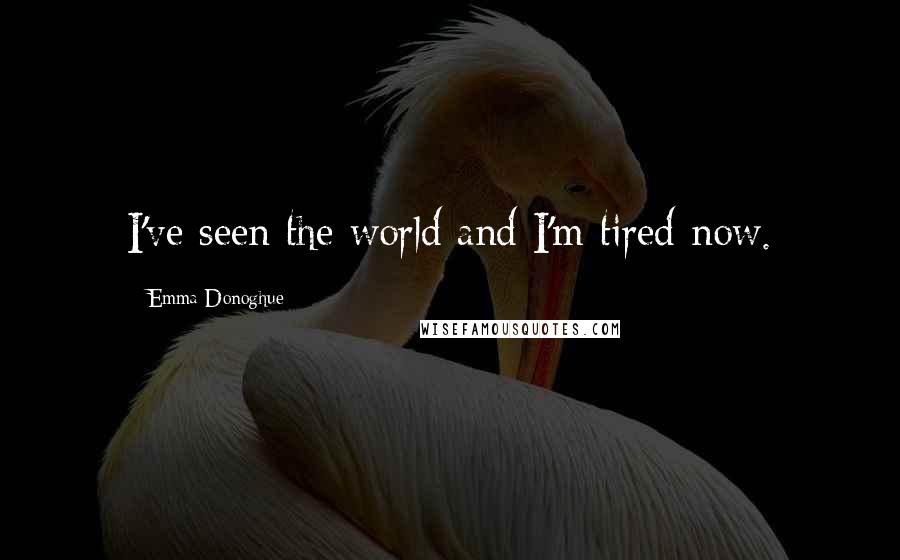 Emma Donoghue Quotes: I've seen the world and I'm tired now.