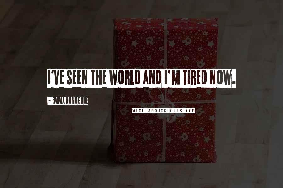 Emma Donoghue Quotes: I've seen the world and I'm tired now.