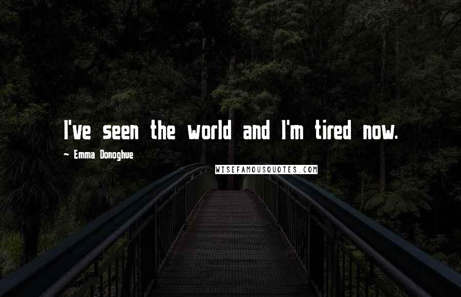 Emma Donoghue Quotes: I've seen the world and I'm tired now.